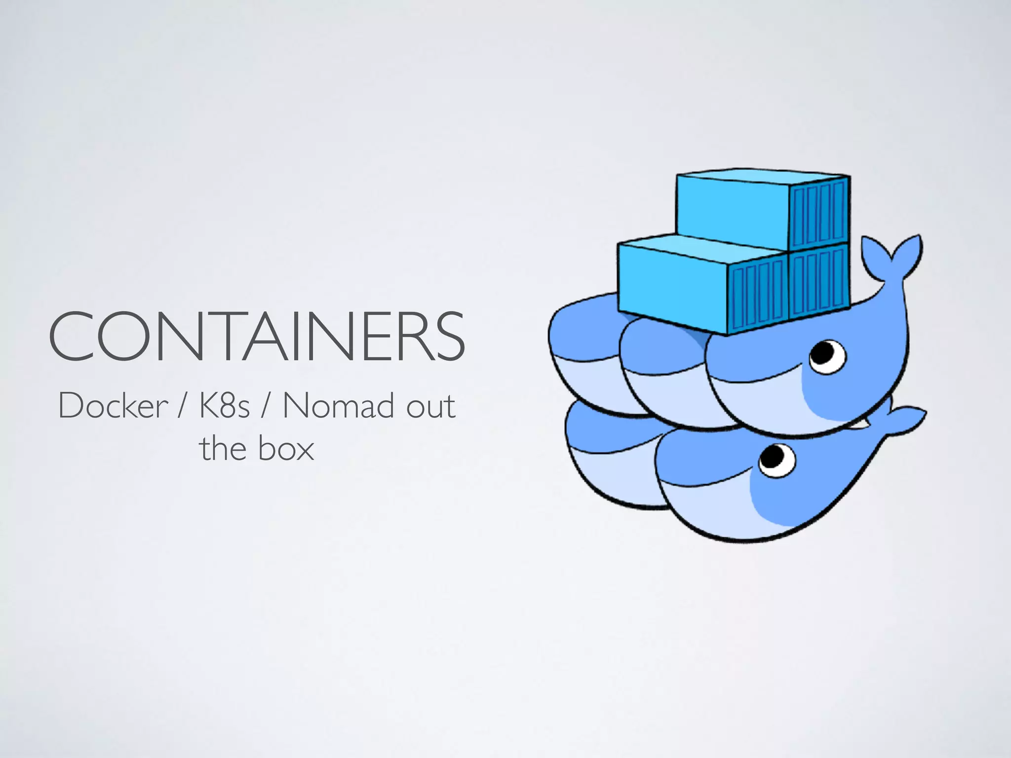 CONTAINERS
Docker / K8s / Nomad out
the box
 