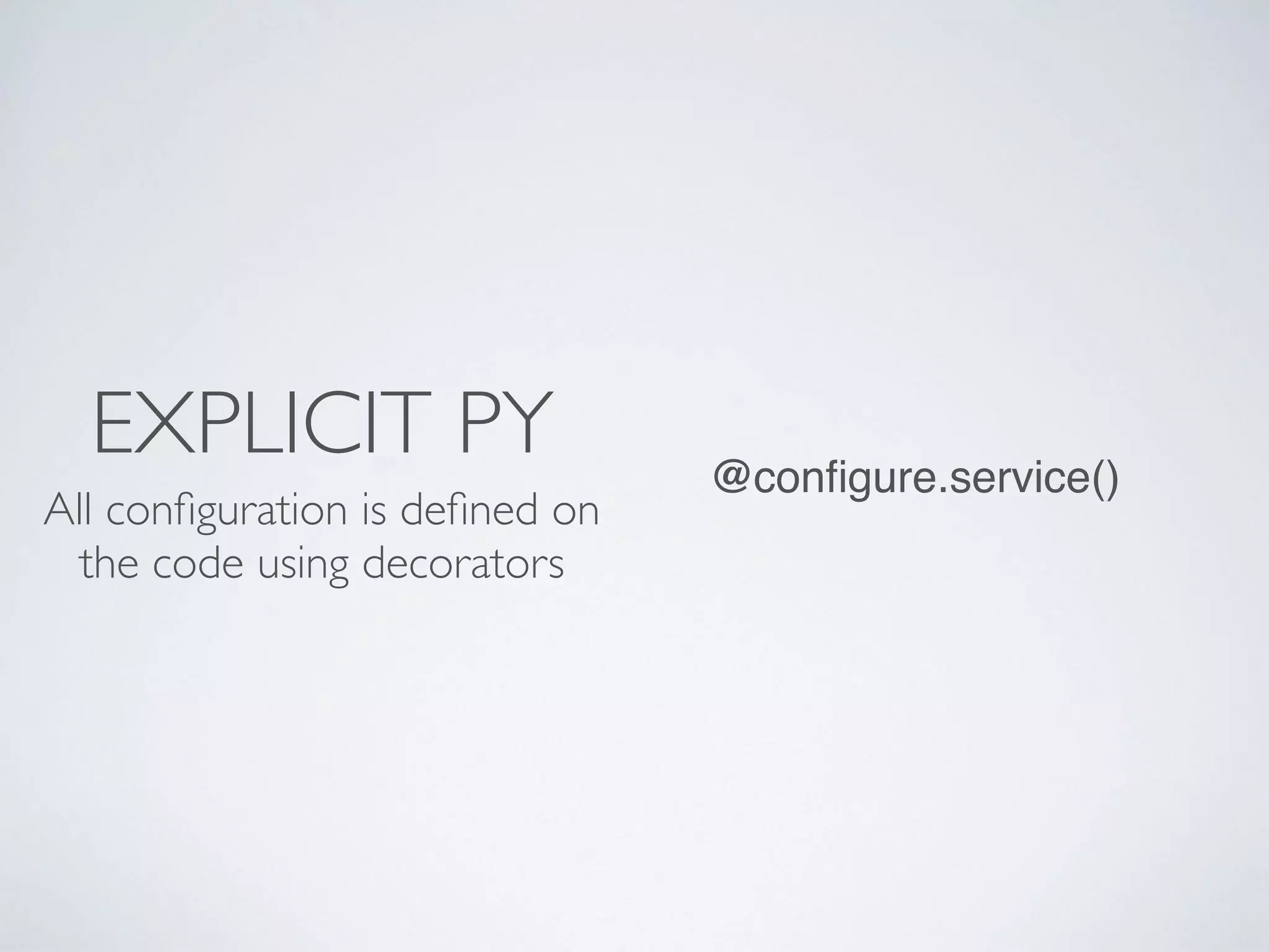 EXPLICIT PY
All conﬁguration is deﬁned on
the code using decorators
@conﬁgure.service()
 
