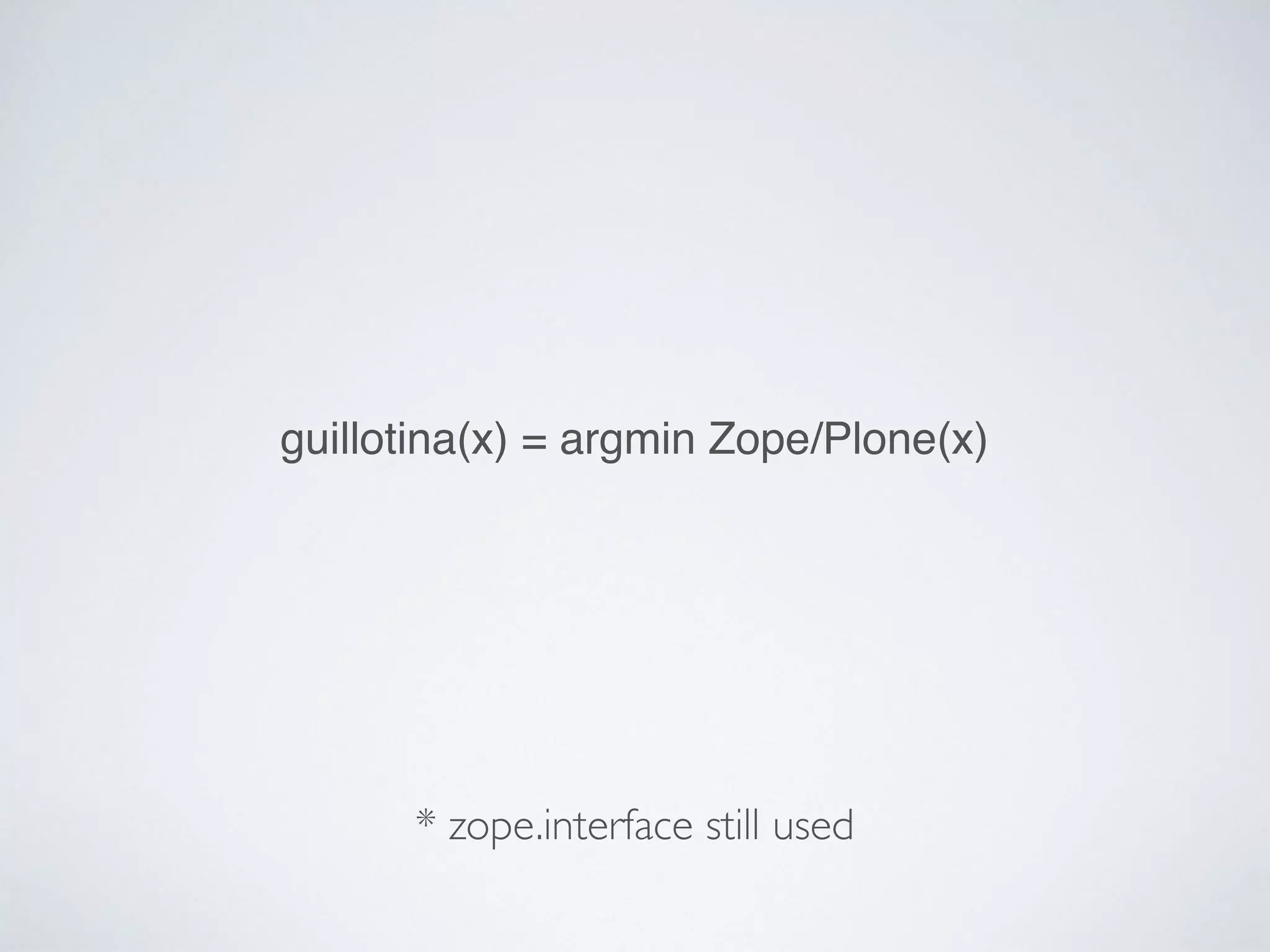 guillotina(x) = argmin Zope/Plone(x)
* zope.interface still used
 