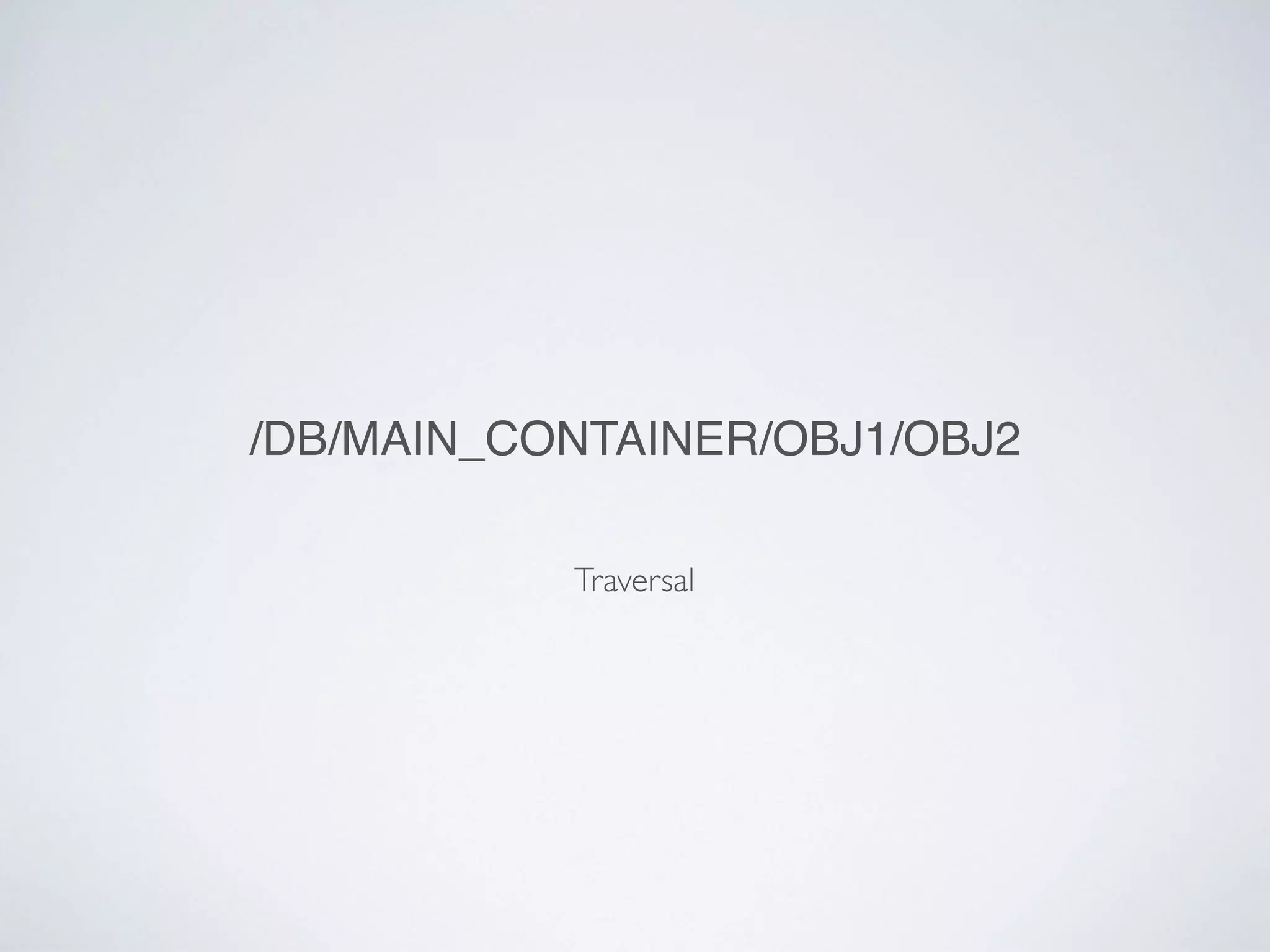 Traversal
/DB/MAIN_CONTAINER/OBJ1/OBJ2
 
