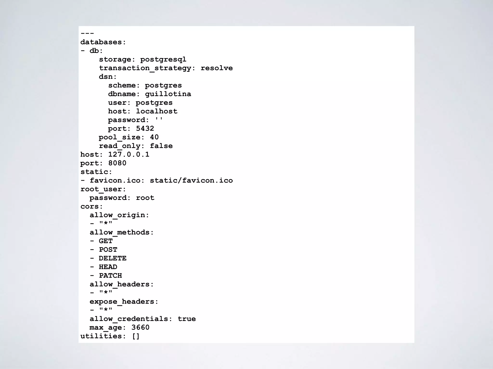---
databases:
- db:
storage: postgresql
transaction_strategy: resolve
dsn:
scheme: postgres
dbname: guillotina
user: postgres
host: localhost
password: ''
port: 5432
pool_size: 40
read_only: false
host: 127.0.0.1
port: 8080
static:
- favicon.ico: static/favicon.ico
root_user:
password: root
cors:
allow_origin:
- "*"
allow_methods:
- GET
- POST
- DELETE
- HEAD
- PATCH
allow_headers:
- "*"
expose_headers:
- "*"
allow_credentials: true
max_age: 3660
utilities: []
 