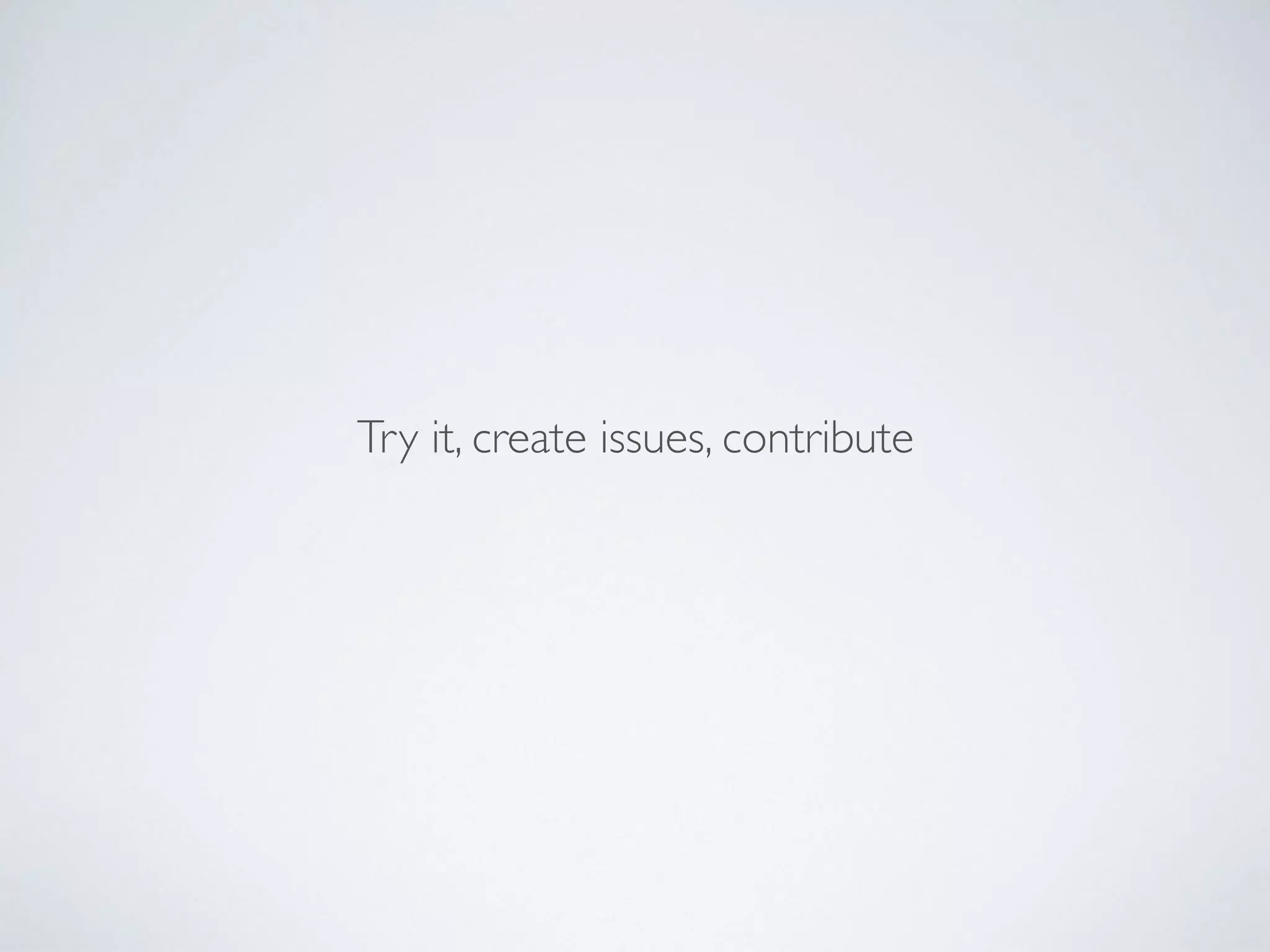 Try it, create issues, contribute
 