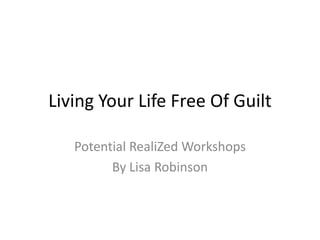 Living Your Life Free Of Guilt Potential RealiZed Workshops  By Lisa Robinson 