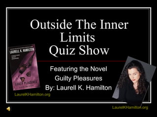 Outside The Inner Limits  Quiz Show Featuring the Novel Guilty Pleasures By: Laurell K. Hamilton LaurelKHamilton.org LaurelKHamilton.org 