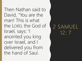 2 SAMUEL
12: 7
Then Nathan said to
David, “You are the
man! This is what
the LORD, the God of
Israel, says: ‘I
anointed you king
over Israel, and I
delivered you from
the hand of Saul.
 