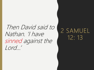 2 SAMUEL
12: 13
Then David said to
Nathan. ‘I have
sinned against the
Lord…’
 