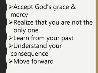 Accept God’s grace &
mercy
Realize that you are not the
only one
Learn from your past
Understand your
consequence
Mov...