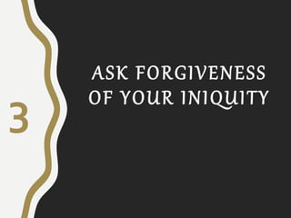 ASK FORGIVENESS
OF YOUR INIQUITY
3
 