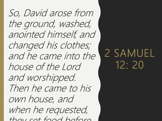 2 SAMUEL
12: 20
So, David arose from
the ground, washed,
anointed himself, and
changed his clothes;
and he came into the
h...