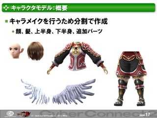❖ キャラクタモデル：概要

 キャラメイクを行うため分割で作成
  顔、髪、上半身、下半身、追加パーツ




     (Ｃ) .ｈａｃｋ Ｃｏｎｇｌｏｍｅｒａｔｅ (Ｃ) 2012 ＮＢＧＩ   page.   17
 