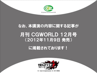 なお、本講演の内容に関する記事が

月刊 ＣＧＷＯＲＬＤ １２月号
 （２０１２年１１月９日 発売）

  に掲載されております！




     (Ｃ) .ｈａｃｋ Ｃｏｎｇｌｏｍｅｒａｔｅ (Ｃ) 2012 ＮＢＧＩ
 