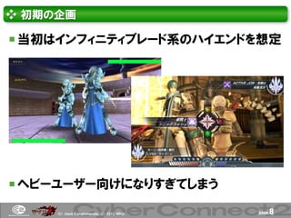 ❖ 初期の企画

 当初はインフィニティブレード系のハイエンドを想定




 ヘビーユーザー向けになりすぎてしまう

     (Ｃ) .ｈａｃｋ Ｃｏｎｇｌｏｍｅｒａｔｅ (Ｃ) 2012 ＮＢＧＩ   page.   8
 