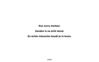Dus sorry merken.
Zenden is nu écht dood.
En échte interactie houdt je in leven.
 
