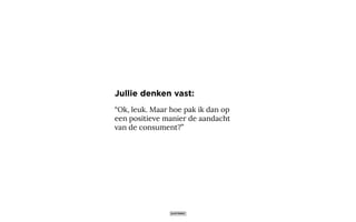 “Ok, leuk. Maar hoe pak ik dan op
een positieve manier de aandacht
van de consument?”
Jullie denken vast:
 