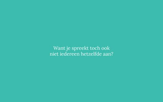 Want je spreekt toch ook
niet iedereen hetzelfde aan?
 