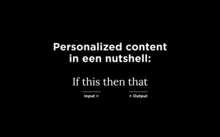 Personalized content
in een nutshell:
If this then that
Input > < Output
 