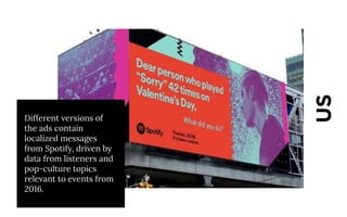 US
Different versions of
the ads contain
localized messages
from Spotify, driven by
data from listeners and
pop-culture topics
relevant to events from
2016.
 
