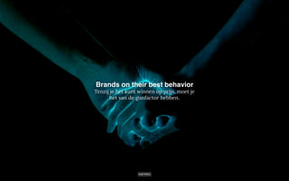 Brands on their best behavior
Tenzij je het kunt winnen op prijs, moet je
het van de gunfactor hebben.
 