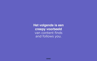 Het volgende is een
creepy voorbeeld
van content finds
and follows you.
 