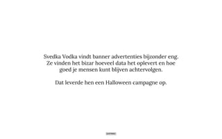 Svedka Vodka vindt banner advertenties bijzonder eng.
Ze vinden het bizar hoeveel data het oplevert en hoe
goed je mensen kunt blijven achtervolgen.
Dat leverde hen een Halloween campagne op.
 