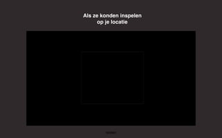 Als ze konden inspelen
op je locatie
 