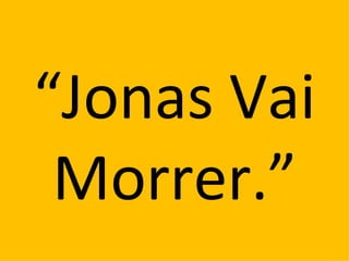 “Jonas Vai
 Morrer.”
 