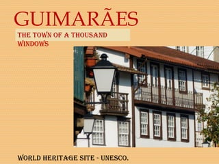 GUIMARÃES
World Heritage Site - UNeSCo.
tHe toWN of a tHoUSaNd
WiNdoWS
 