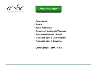 Áreas de Atuação



    Princípios e Valores
• Segurança
• Saúde
• Meio Ambiente
• Desenvolvimento de Pessoas
• Responsabilidade Social
• Relações com a Comunidade
• Relações com o Governo


 COMISSÕES TEMÁTICAS
 