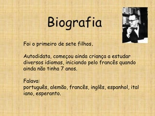 BiografiaFoi o primeiro de sete filhos.Autodidata, começou ainda criança a estudar diversos idiomas, iniciando pelo francês quando ainda não tinha 7 anos.Falava:português, alemão, francês, inglês, espanhol, italiano, esperanto.