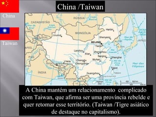 A China mantém um relacionamento  complicado com Taiwan, que afirma ser uma província rebelde e quer retomar esse território. (Taiwan /Tigre asiático de destaque no capitalismo). China /Taiwan China Taiwan 