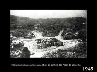 1949 Início do desmantelamento das obras do edifício dos Paços do Concelho. 