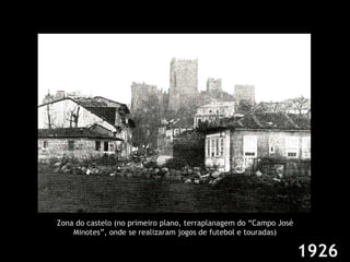 Zona do castelo (no primeiro plano, terraplanagem do “Campo José Minotes”, onde se realizaram jogos de futebol e touradas) 1926 