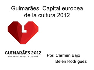 Guimarães, Capital europea
    de la cultura 2012




            Por: Carmen Bajo
                 Belén Rodríguez
 