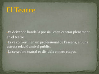 ●Va deixar de banda la poesia i es va centrar plenament
en el teatre.
●Es va convertir en un professional de l'escena, en una

estreta relació amb el públic.
●La seva obra teatral es divideix en tres etapes.
 