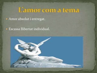  Amor absolut i entregat.


 Escassa llibertat individual.
 