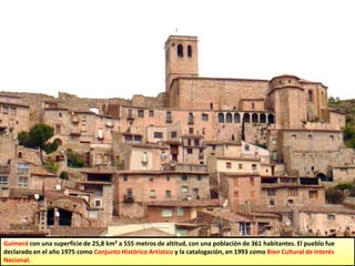 Guimerá con una superficie de 25,8 km² a 555 metros de altitud, con una población de 361 habitantes. El pueblo fue
declarado en el año 1975 como Conjunto Histórico Artístico y la catalogación, en 1993 como Bien Cultural de Interés
Nacional.
 