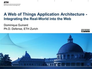 A Web of Things Application Architecture -
Integrating the Real-World into the Web
Dominique Guinard
Ph.D. Defense, ETH Zurich
 