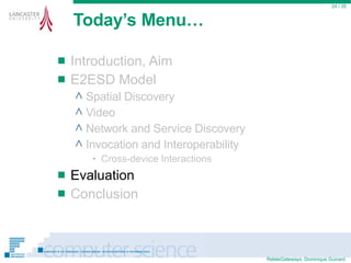 Today’s Menu… Introduction, Aim E2ESD Model Spatial Discovery Video Network and Service Discovery Invocation and Interoperability Cross-device Interactions Evaluation Conclusion  / 35 