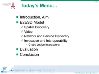 Today’s Menu… Introduction, Aim E2ESD Model Spatial Discovery Video Network and Service Discovery Invocation and Interoperability Cross-device Interactions Evaluation Conclusion  / 35 
