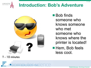 Introduction: Bob’s Adventure Bob finds someone who knows someone who met someone who knows where the printer is located! Hem, Bob feels less cool.  / 35 ? T - 10 minutes 