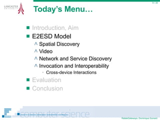 Today’s Menu… Introduction, Aim E2ESD Model Spatial Discovery Video Network and Service Discovery Invocation and Interoperability Cross-device Interactions Evaluation Conclusion  / 35 