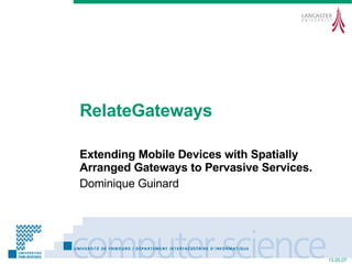 RelateGateways Extending Mobile Devices with Spatially Arranged Gateways to Pervasive Services. Dominique Guinard 
