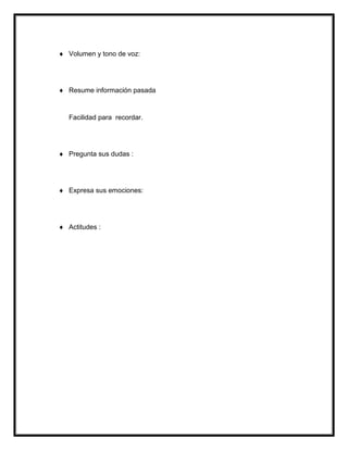  Volumen y tono de voz:
 Resume información pasada
Facilidad para recordar.
 Pregunta sus dudas :
 Expresa sus emociones:
 Actitudes :
 