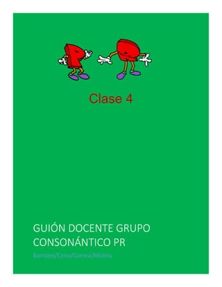 GUIÓN DOCENTE GRUPO
CONSONÁNTICO PR
Barrales/Cena/Correa/Molina
Clase 4
 