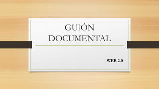 GUIÓN
DOCUMENTAL
WEB 2.0
 