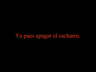 Ya pues apagar el cacharru . 