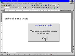 probar el  nuevu Güord volvió a  armala Vas  tener que prendelu otravez o dai una patá  Vale 