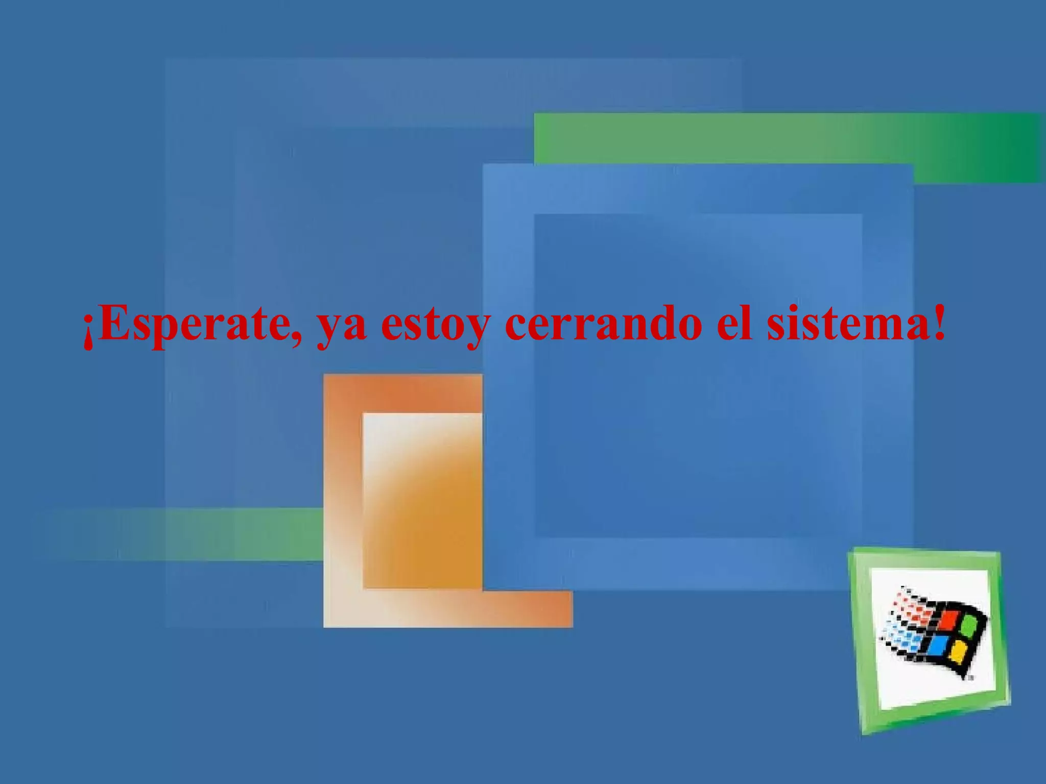 ¡Esperate, ya estoy cerrando el sistema!