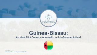 Insight. Strategy. Results.
Collaborating with you on journey to success in eHealth.
Guinea-Bissau:
An Ideal Pilot Country for eHealth in Sub-Saharan Africa?
 