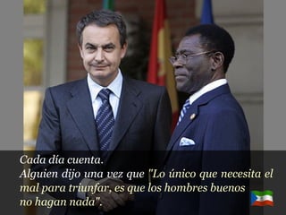 Cada día cuenta. Alguien dijo una vez que  "Lo único que necesita el mal para triunfar, es que los hombres buenos  no hagan nada". 